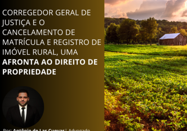 Corregedor geral de Justiça e o cancelamento de matrícula e registro de imóvel rural, uma afronta ao direito de propriedade