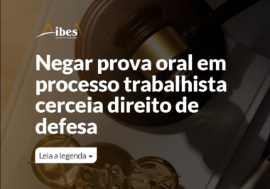 Negar prova oral em processo trabalhista cerceia direito de defesa