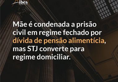 Mãe é condenada a prisão civil em regime fechado por dívida de pensão alimentícia, mas STJ converte para regime domiciliar.