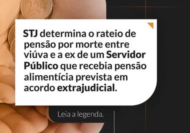 STJ determina o rateio de pensão por morte entre viúva e a ex de um Servidor Público que recebia pensão alimentícia prevista em acordo extrajudicial.