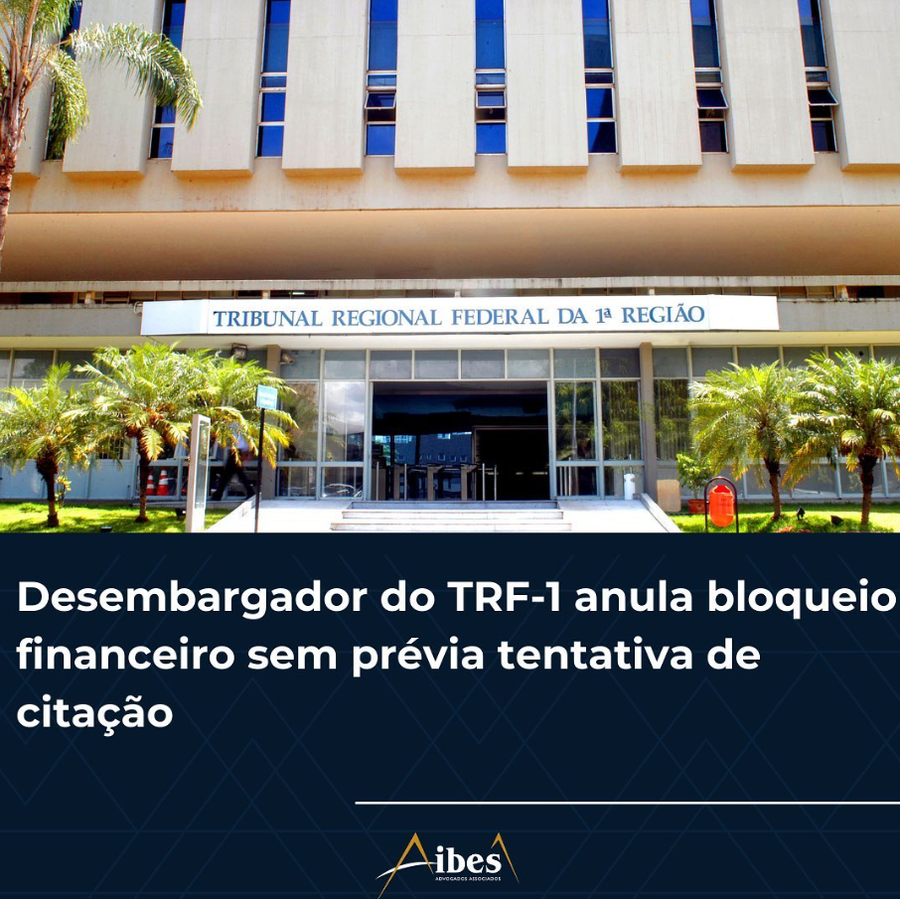 Desembargador do TRF-1 anula bloqueio financeiro sem prévia tentativa de citação