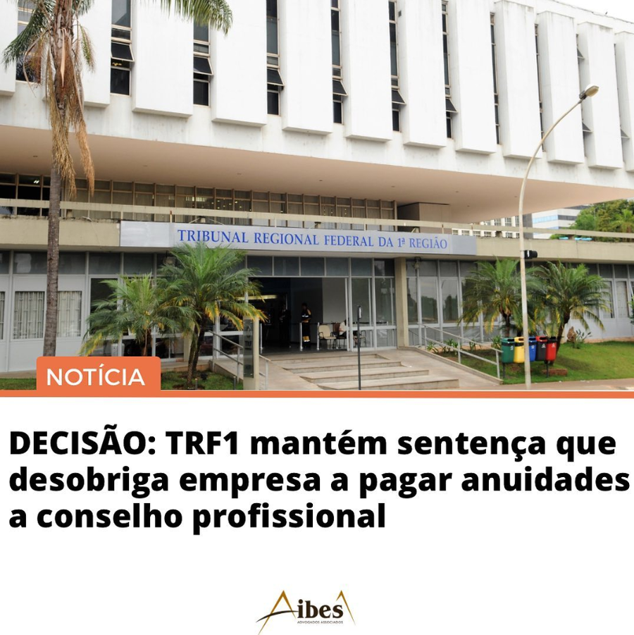 DECISÃO: TRF1 mantém sentença que desobriga empresa a pagar anuidades a conselho profissional