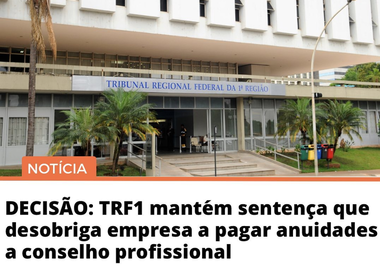 DECISÃO: TRF1 mantém sentença que desobriga empresa a pagar anuidades a conselho profissional