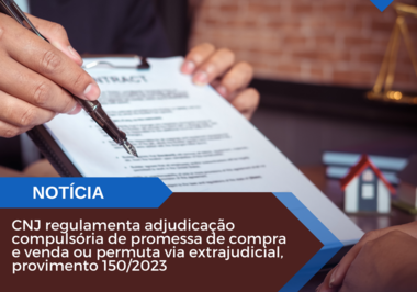 CNJ regulamenta adjudicação compulsória de promessa de compra e venda ou permuta via extrajudicial, provimento 150/2023
