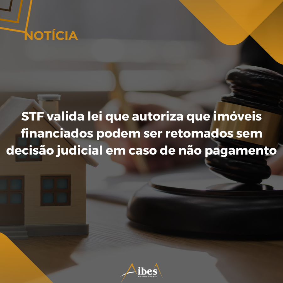 STF valida lei que autoriza que imóveis financiados podem ser retomados sem decisão judicial em caso de não pagamento