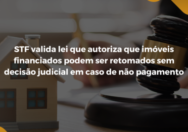 STF valida lei que autoriza que imóveis financiados podem ser retomados sem decisão judicial em caso de não pagamento