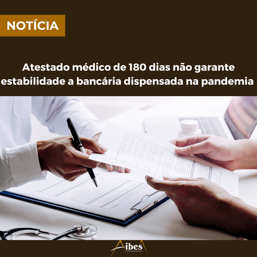 Atestado médico de 180 dias não garante estabilidade a bancária dispensada na pandemia 