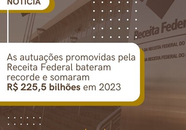 Recorde de autuações promovidas pela Receita Federal bateram recorde e somaram R$ 225,5 bilhões em 2023