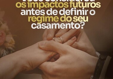 Você considerou os impactos futuros antes de definir o regime do seu casamento?