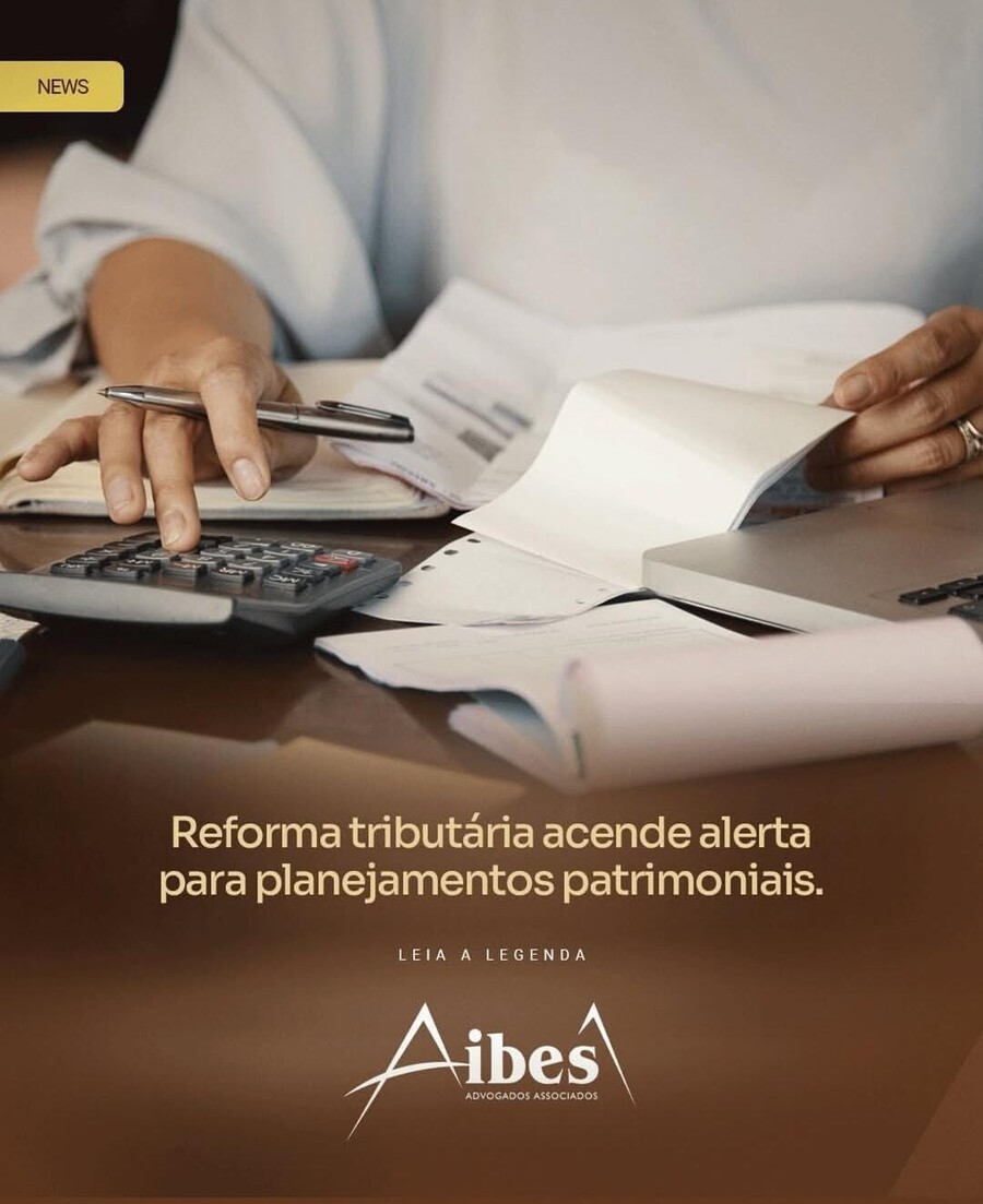 Reforma tributária acende alerta para planejamentos patrimoniais