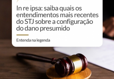 In re ipsa: saiba quais os entendimentos mais recentes do STJ sobre a configuração do dano presumido